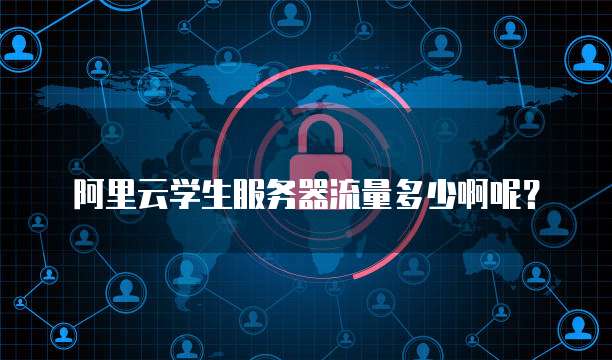 阿里云学生服务器流量多少啊呢?