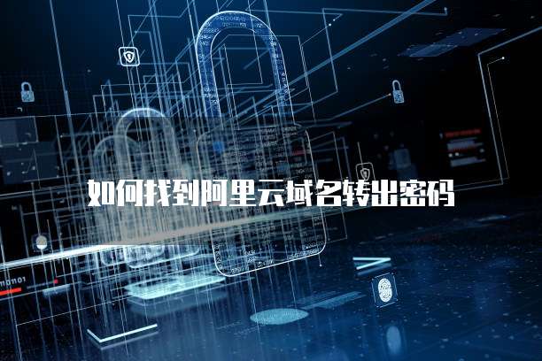 如何找到阿里云域名转出密码