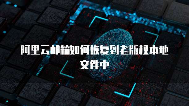 阿里云邮箱如何恢复到老版权本地文件中