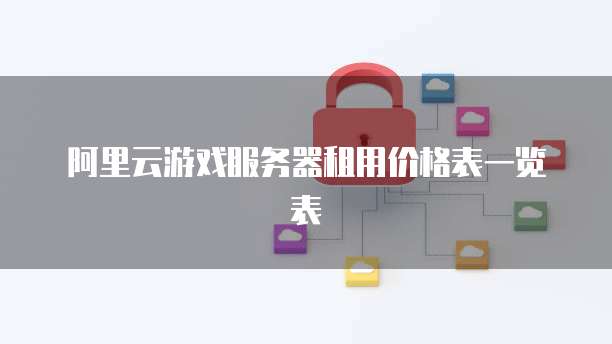阿里云游戏服务器租用价格表一览表