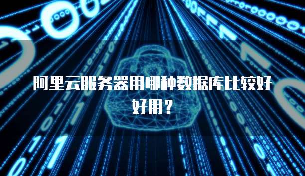 阿里云服务器用哪种数据库比较好好用?