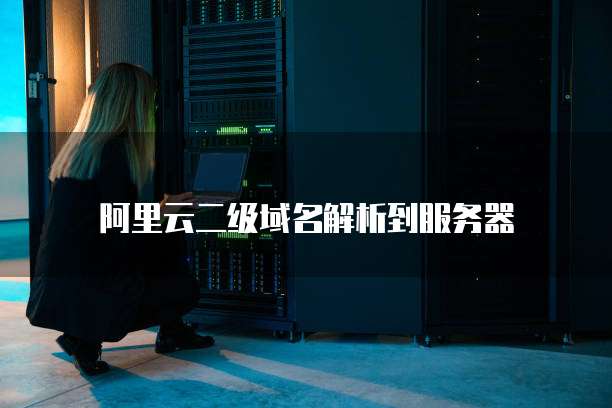阿里云二级域名解析到服务器