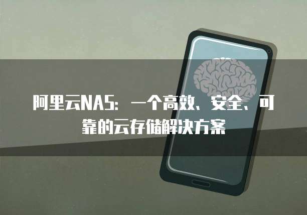 阿里云NAS:一个高效、安全、可靠的云存储解决方案
