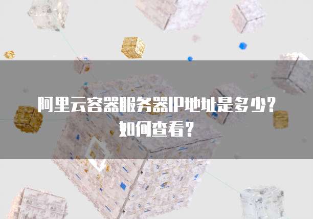 阿里云容器服务器IP地址是多少?如何查看?
