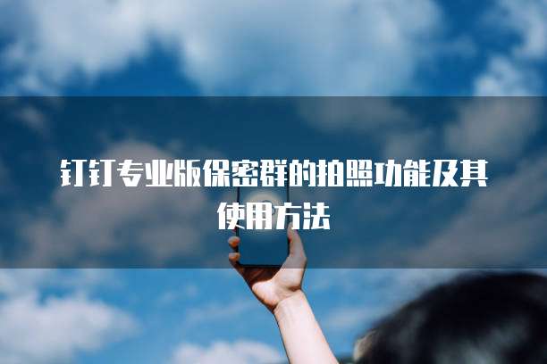 钉钉专业版保密群的拍照功能及其使用方法