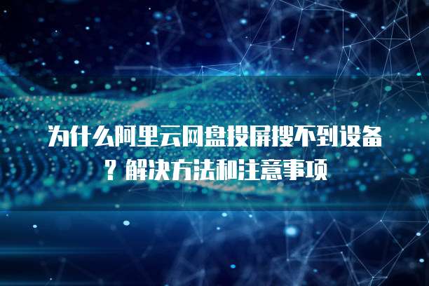 为什么阿里云网盘投屏搜不到设备?解决方法和注意事项