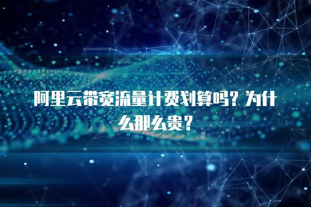 阿里云带宽流量计费划算吗?为什么那么贵?