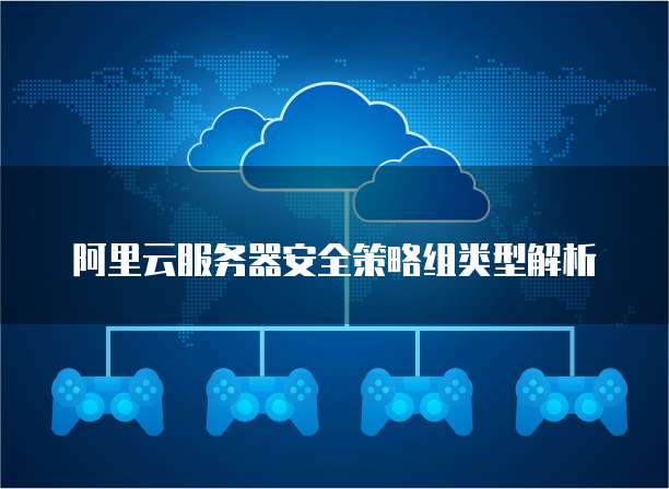 阿里云服务器安全策略组类型解析
