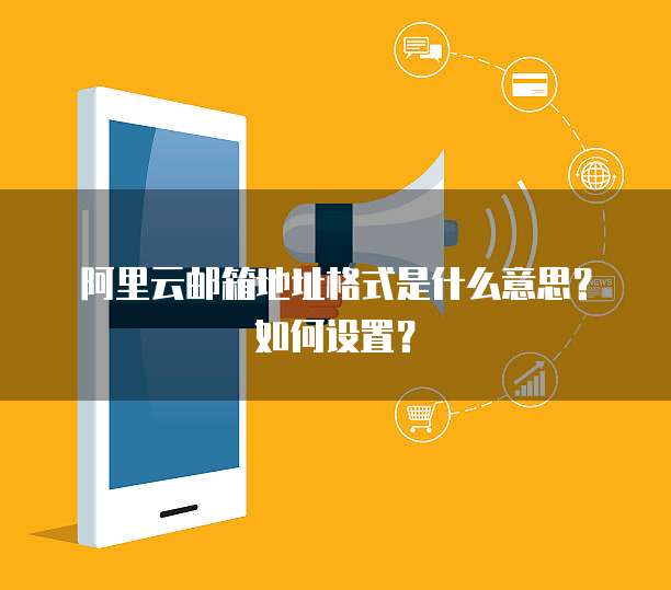 阿里云邮箱地址格式是什么意思?如何设置?