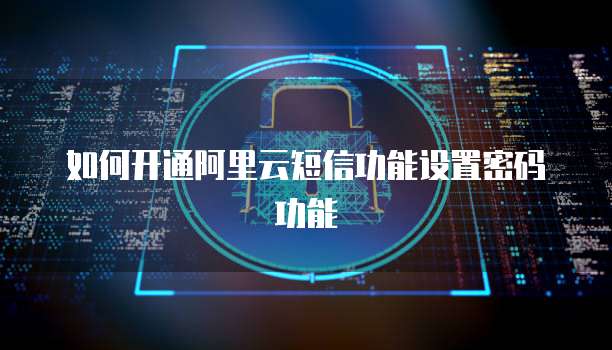 如何开通阿里云短信功能设置密码功能