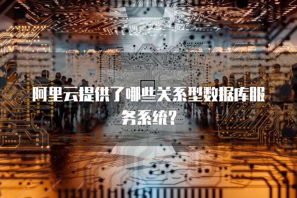 阿里云提供了哪些关系型数据库服务系统?