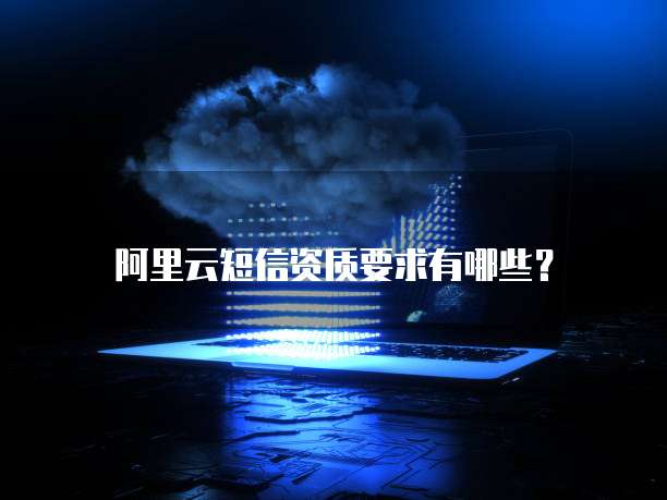 阿里云短信资质要求有哪些?