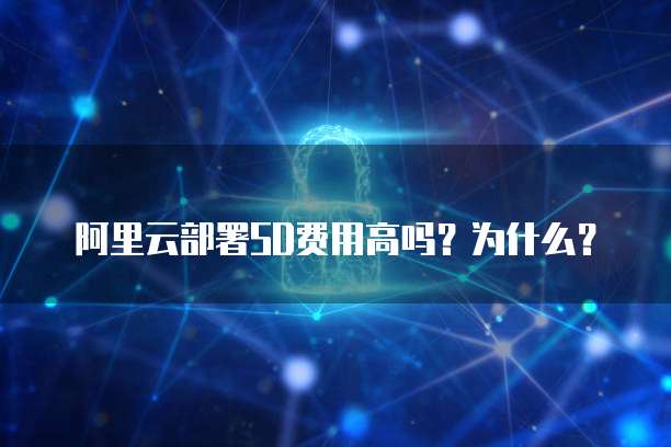 阿里云部署SD费用高吗?为什么?