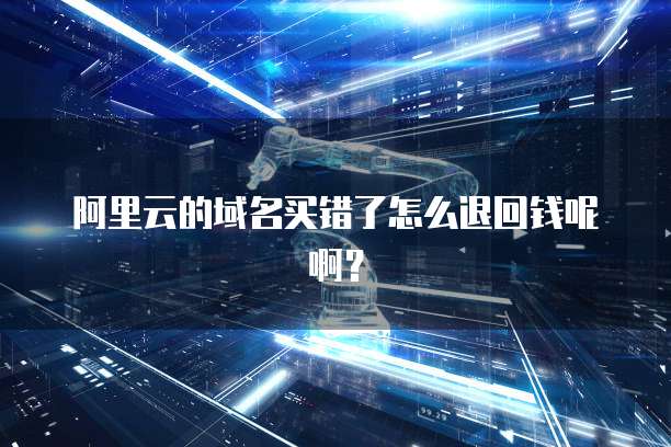 阿里云的域名买错了怎么退回钱呢啊？
