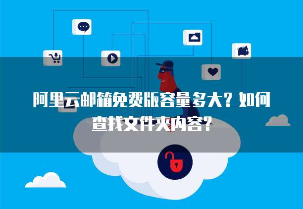 阿里云邮箱免费版容量多大？如何查找文件夹内容？