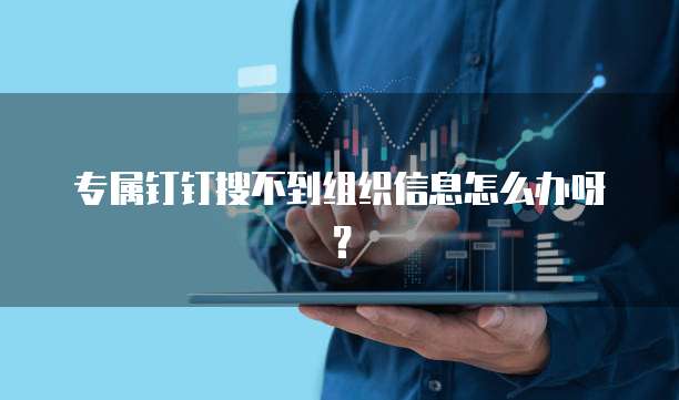 专属钉钉搜不到组织信息怎么办呀？