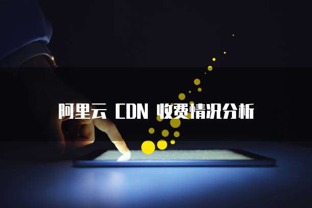 阿里云 CDN 收费情况分析