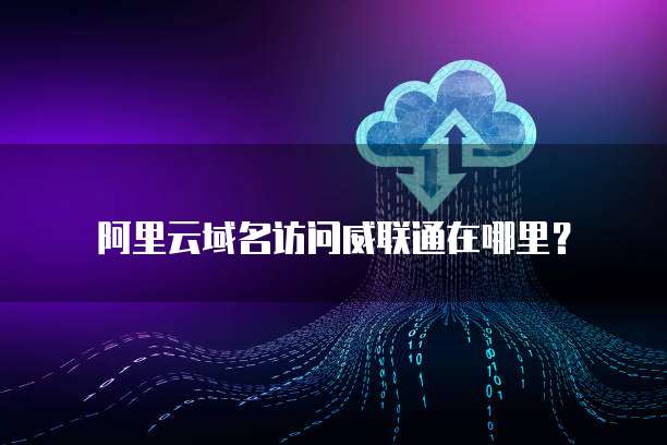 阿里云域名访问威联通在哪里？