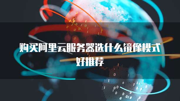 购买阿里云服务器选什么镜像模式好推荐