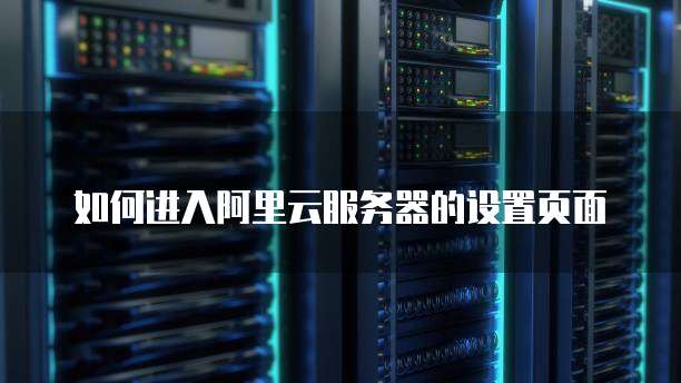 如何进入阿里云服务器的设置页面