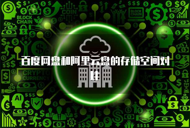 百度网盘和阿里云盘的存储空间对比