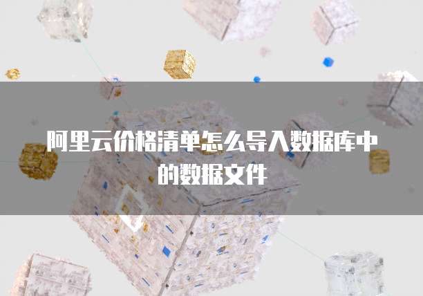 阿里云价格清单怎么导入数据库中的数据文件