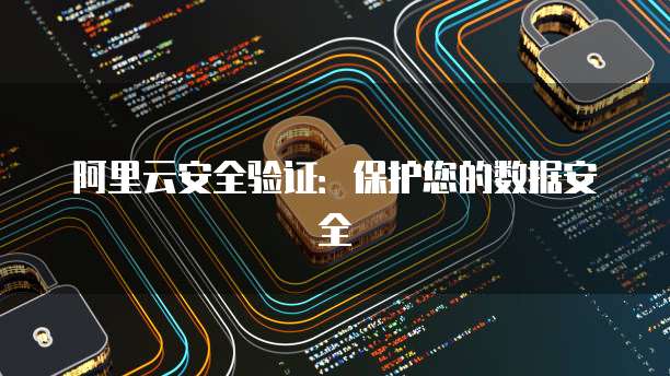阿里云安全验证:保护您的数据安全