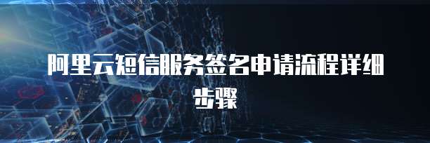 阿里云短信服务签名申请流程详细步骤