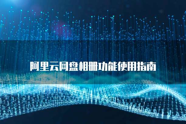 阿里云网盘相册功能使用指南