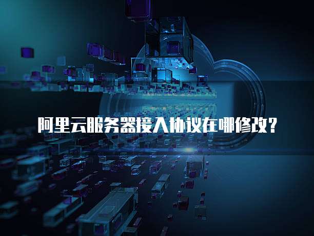 阿里云服务器接入协议在哪修改?