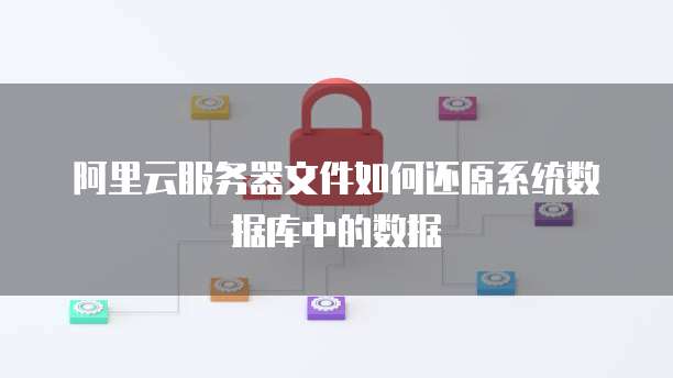 阿里云服务器文件如何还原系统数据库中的数据