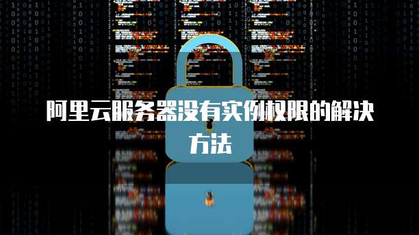 阿里云服务器没有实例权限的解决方法