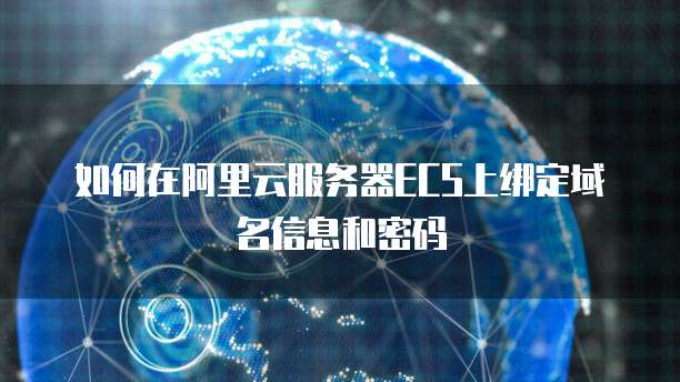 如何在阿里云服务器ECS上绑定域名信息和密码
