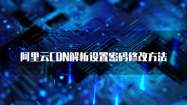 阿里云CDN解析设置密码修改方法