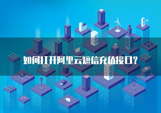 如何打开阿里云短信充值接口？