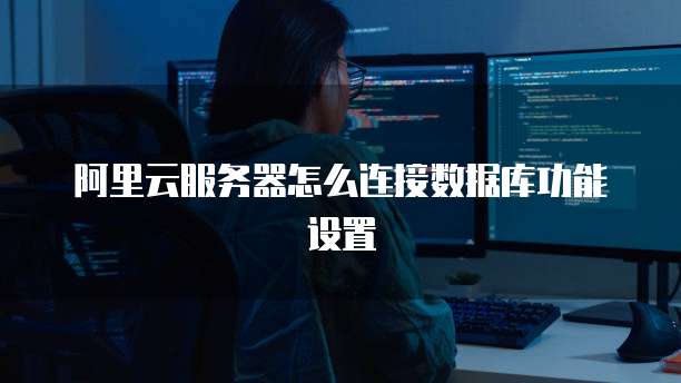 阿里云服务器怎么连接数据库功能设置