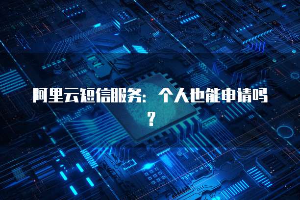 阿里云短信服务：个人也能申请吗？