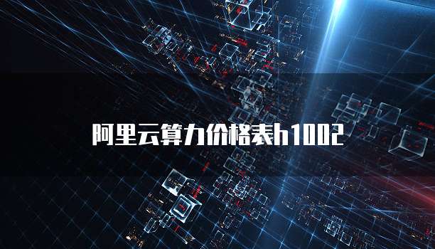 阿里云算力价格表h1002