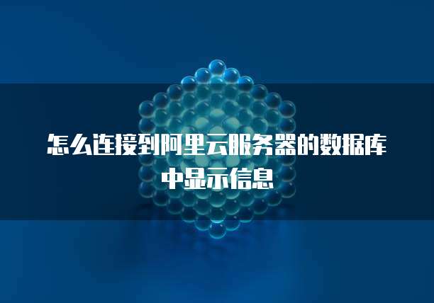 怎么连接到阿里云服务器的数据库中显示信息