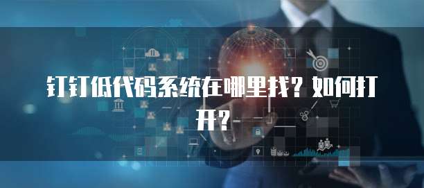 钉钉低代码系统在哪里找?如何打开?