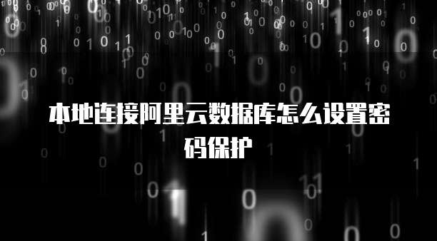本地连接阿里云数据库怎么设置密码保护