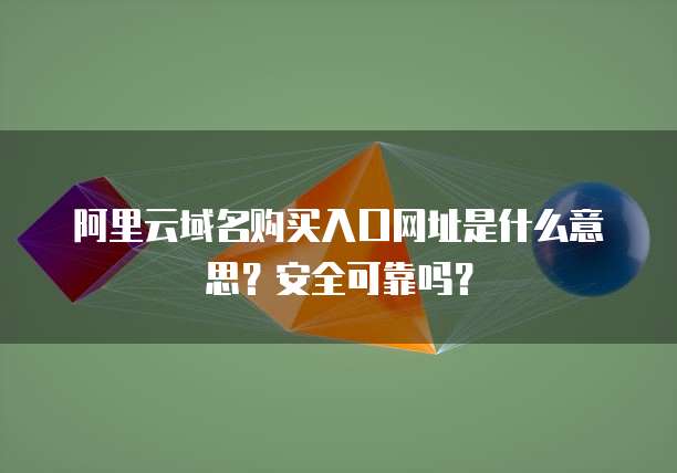 阿里云域名购买入口网址是什么意思?安全可靠吗?