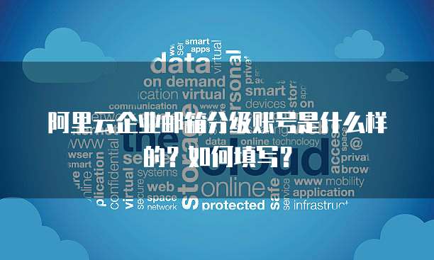 阿里云企业邮箱分级账号是什么样的?如何填写?