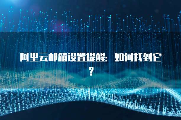 阿里云邮箱设置提醒:如何找到它?