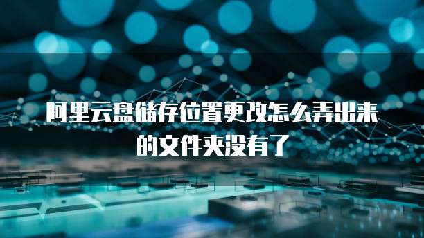 阿里云盘储存位置更改怎么弄出来的文件夹没有了