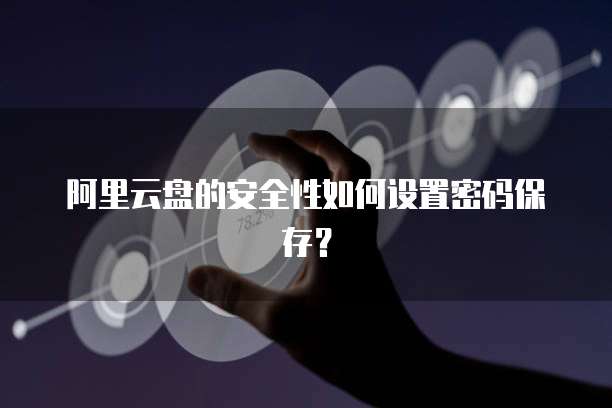 阿里云盘的安全性如何设置密码保存?