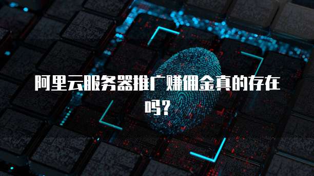阿里云服务器推广赚佣金真的存在吗?