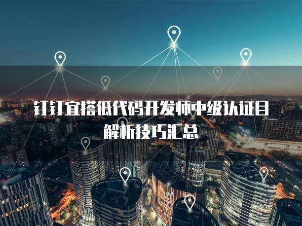 钉钉宜搭低代码开发师中级认证目解析技巧汇总