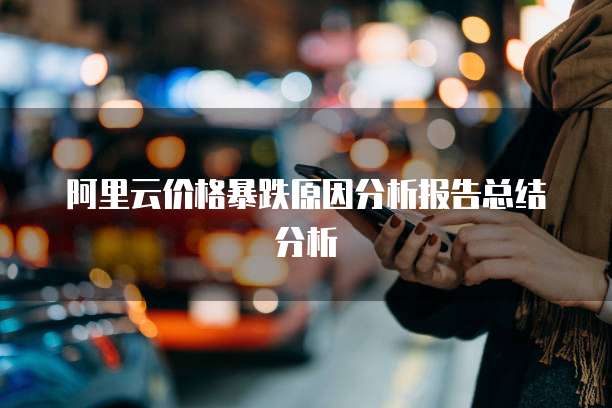 阿里云价格暴跌原因分析报告总结分析