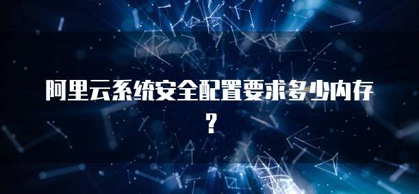 阿里云系统安全配置要求多少内存?